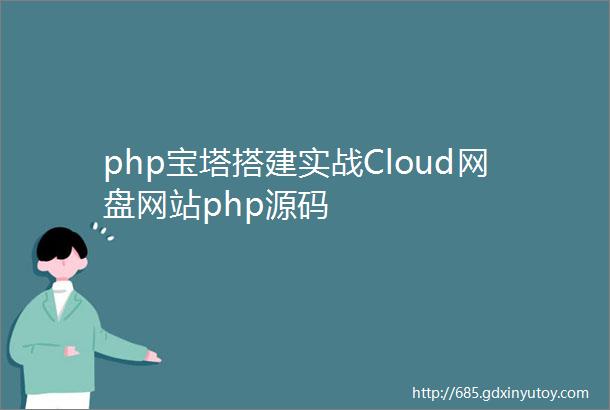php宝塔搭建实战Cloud网盘网站php源码